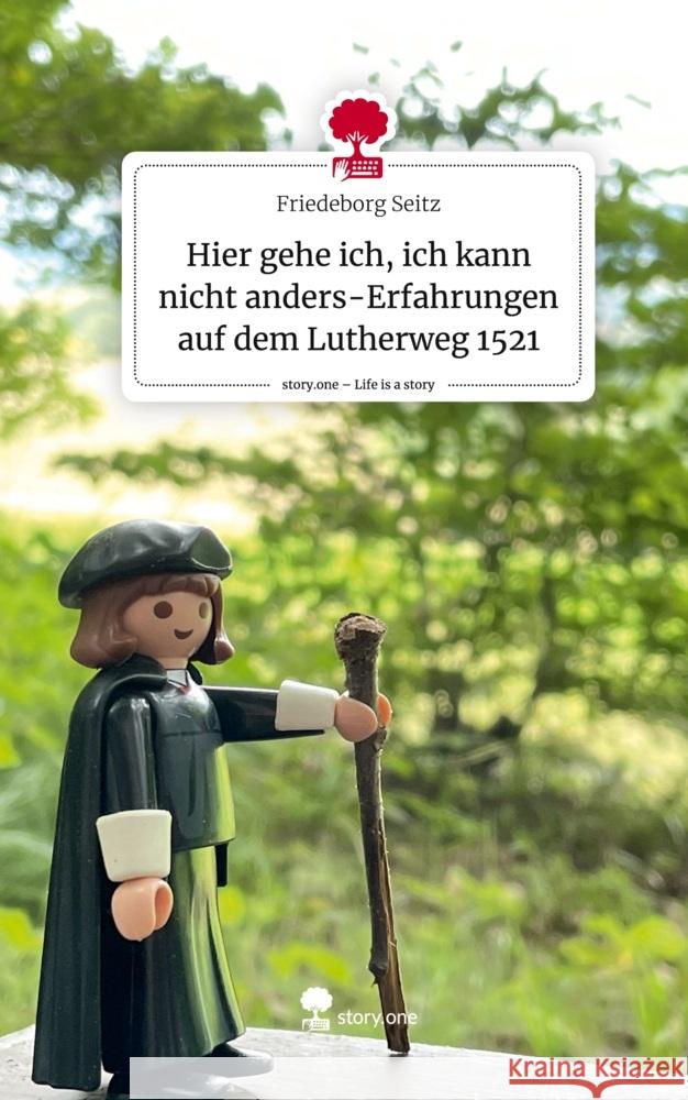Hier gehe ich, ich kann nicht anders-Erfahrungen auf dem Lutherweg 1521. Life is a Story - story.one Seitz, Friedeborg 9783710832895