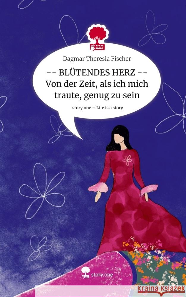 -- BLÜTENDES HERZ -- Von der Zeit, als ich mich traute, genug zu sein. Life is a Story - story.one Fischer, Dagmar Theresia 9783710840791