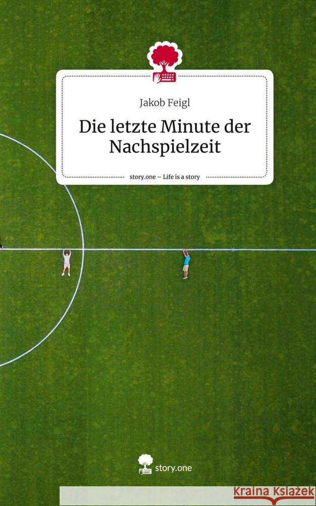 Die letzte Minute der Nachspielzeit. Life is a Story - story.one Feigl, Jakob 9783710844676