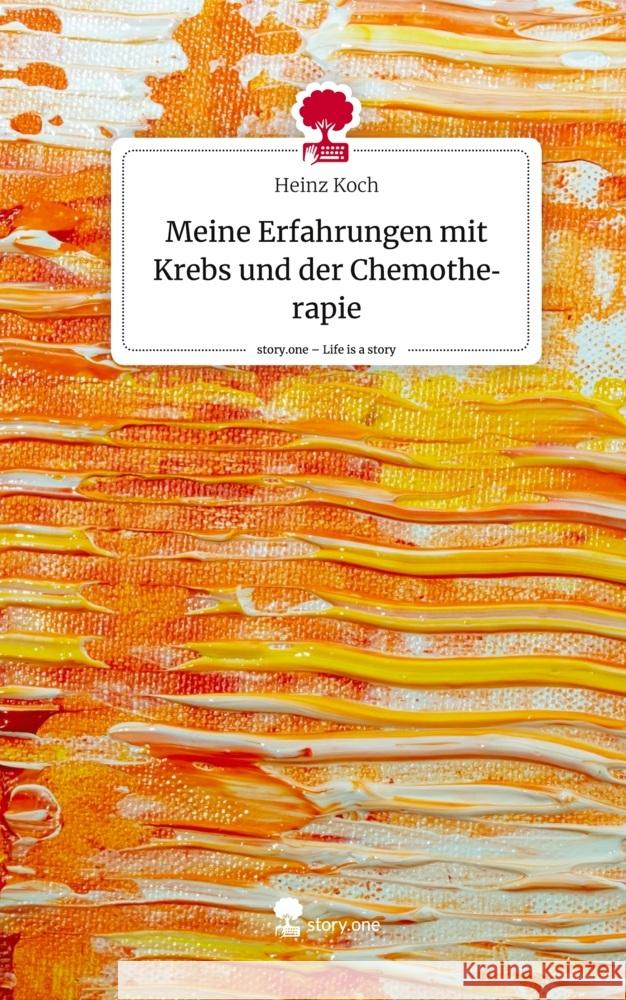 Meine Erfahrungen mit Krebs und der Chemotherapie. Life is a Story - story.one Koch, Heinz 9783711500984