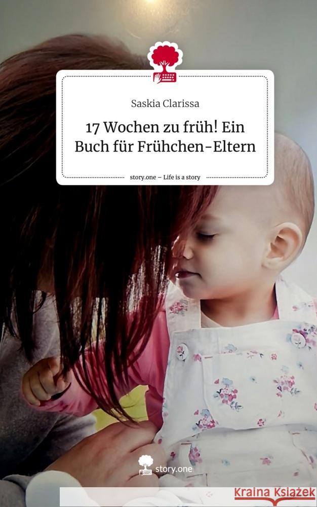 17 Wochen zu früh! Ein Buch für Frühchen-Eltern. Life is a Story - story.one Clarissa, Saskia 9783711514769