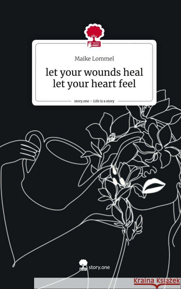 let your wounds heal let your heart feel. Life is a Story - story.one Lommel, Maike 9783711545480