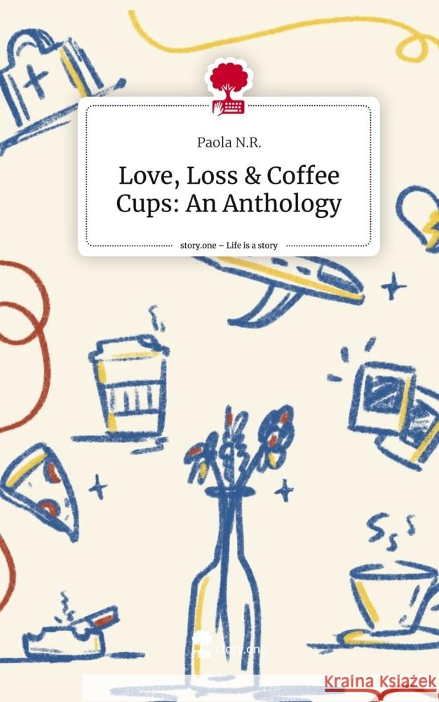 Love, Loss & Coffee Cups: An Anthology. Life is a Story - story.one N.R., Paola 9783711546166