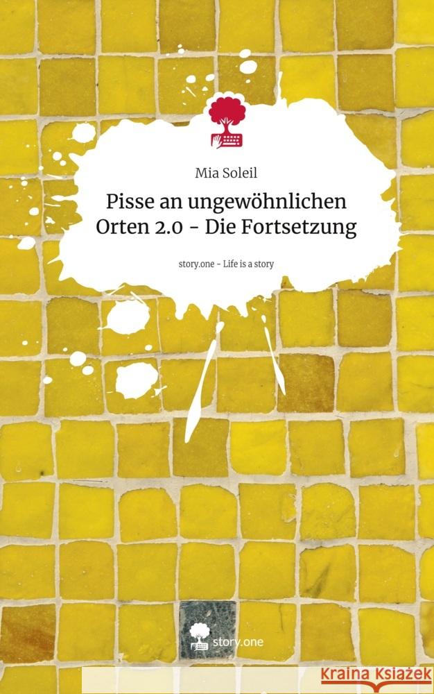 Pisse an ungewöhnlichen Orten 2.0 - Die Fortsetzung. Life is a Story - story.one Soleil, Mia 9783711546586