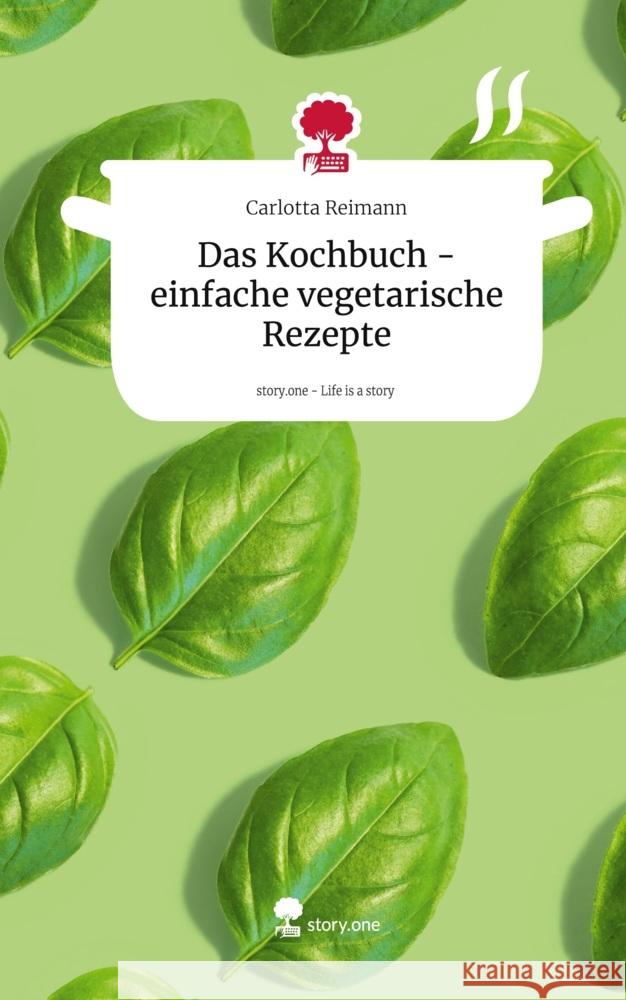 Das Kochbuch - einfache vegetarische Rezepte. Life is a Story - story.one Reimann, Carlotta 9783711571731