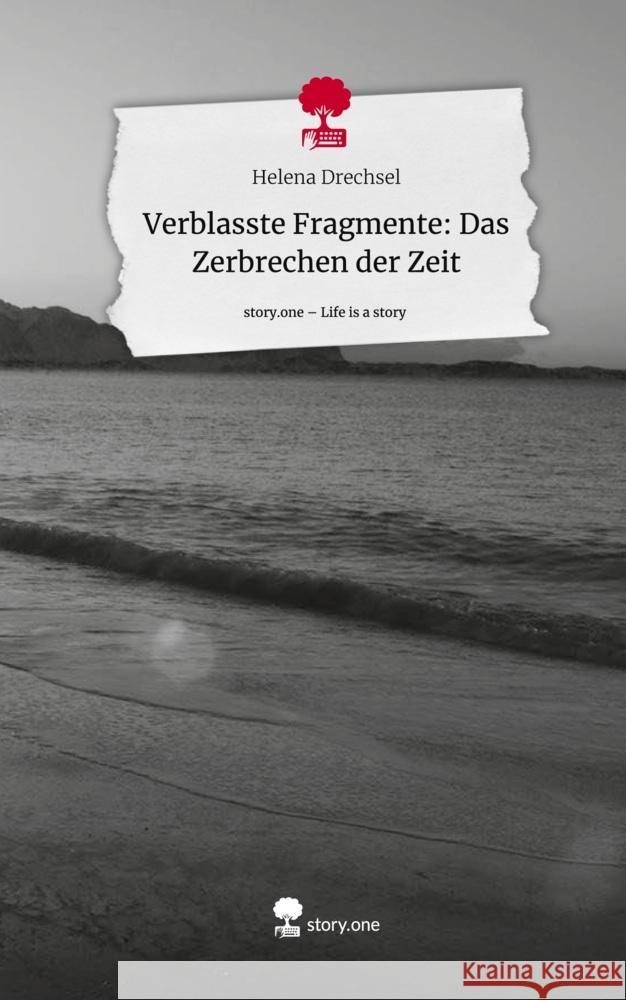 Verblasste Fragmente:  Das Zerbrechen der Zeit. Life is a Story - story.one Drechsel, Helena 9783711571960