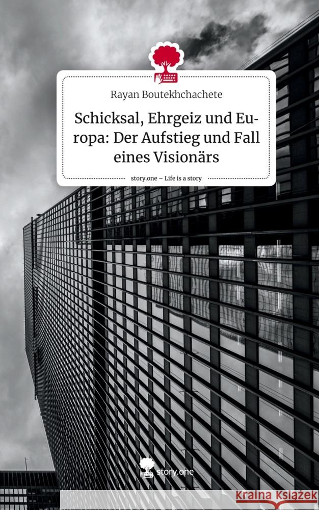 Schicksal, Ehrgeiz und Europa: Der Aufstieg und Fall eines Visionärs. Life is a Story - story.one Boutekhchachete, Rayan 9783711574329