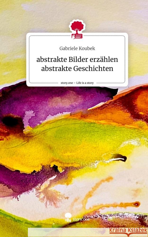 abstrakte Bilder erzählen abstrakte Geschichten. Life is a Story - story.one Koubek, Gabriele 9783711584007