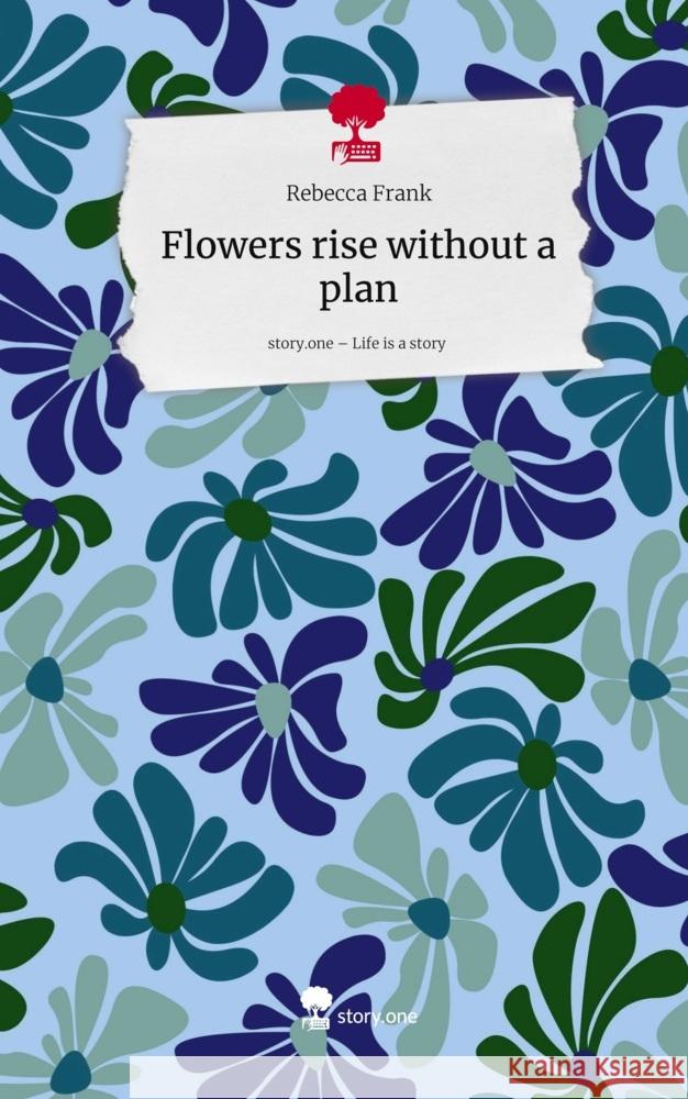 Flowers rise without a plan. Life is a Story - story.one Frank, Rebecca 9783711596031