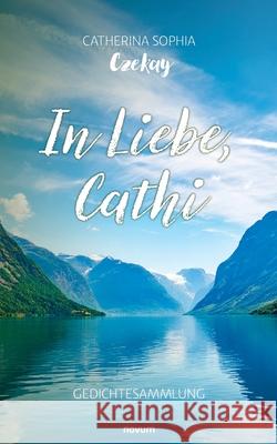 In Liebe, Cathi: Gedichtesammlung Catherina Sophia Czekay 9783711600998