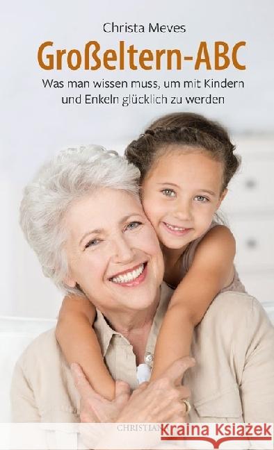 Großeltern-ABC : Was man wissen muss, um mit Kindern und Enkeln glücklich zu werden Meves, Christa   9783717110057 Christiana-Verlag