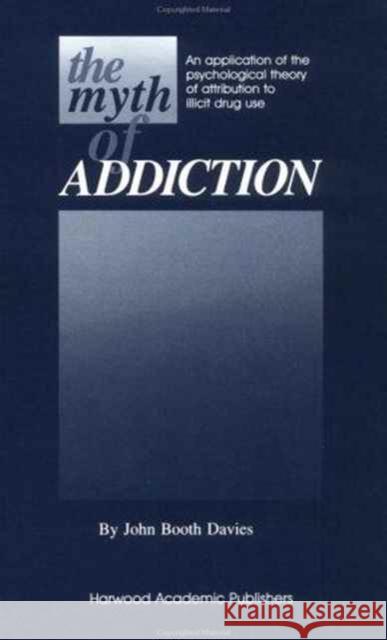 Myth of Addiction: An Application of the Psychological Theory of Attribution to Illicit Drug Use John Booth Davies John Booth Davies  9783718651979