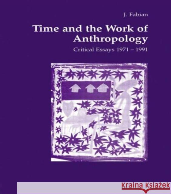 Time and the Work of Anthropology : Critical Essays 1971-1981 Johanne Fabian Johanne Fabian  9783718652228 Taylor & Francis