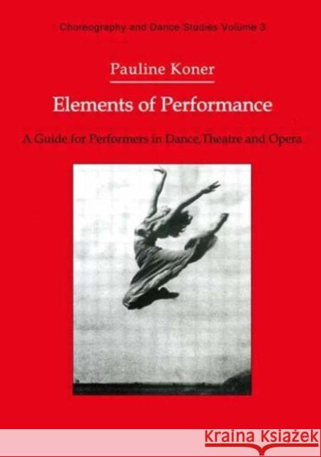 Elements of Performance : A Guide for Performers in Dance, Theatre and Opera Pauline Koner Pauline Koner  9783718652662 Taylor & Francis