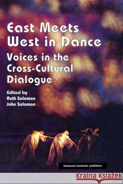 East Meets West in Dance : Voices in the Cross-Cultural Dialogue John Solomon Ruth Solomon 9783718655939 Routledge