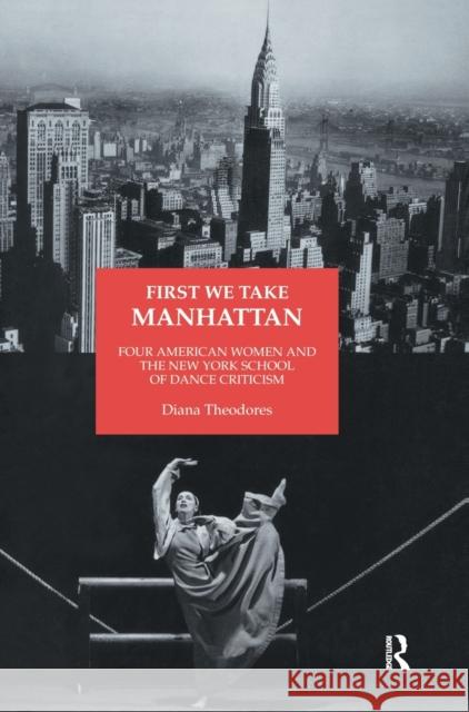 First We Take Manhattan : Four American Women and the New York School of Dance Criticism Diana Theodores Diana Theodores  9783718658763 Taylor & Francis