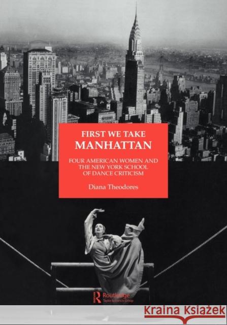 First We Take Manhattan: Four American Women and the New York School of Dance Criticism Theodores, Diana 9783718658862 Routledge