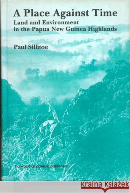 A Place Against Time: Land and Environment in the Papua New Guinea Highlands Sillitoe, Paul 9783718659258 Routledge