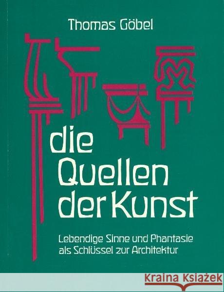 Die Quellen der Kunst : Lebendige Sinne und Phantasie als Schlüssel zur Architektur Göbel, Thomas 9783723503195