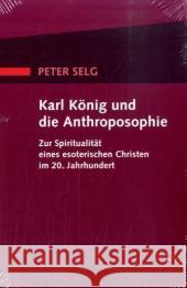 Karl König und die Anthroposophie : Zur Spiritualität eines esoterischen Christen im 20. Jahrhundert Selg, Peter 9783723512708