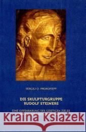 Die Skulpturgruppe Rudolf Steiners : Eine Offenbarung des geistigen Zieles der Menschheit und der Erde Prokofieff, Sergej O. 9783723514313