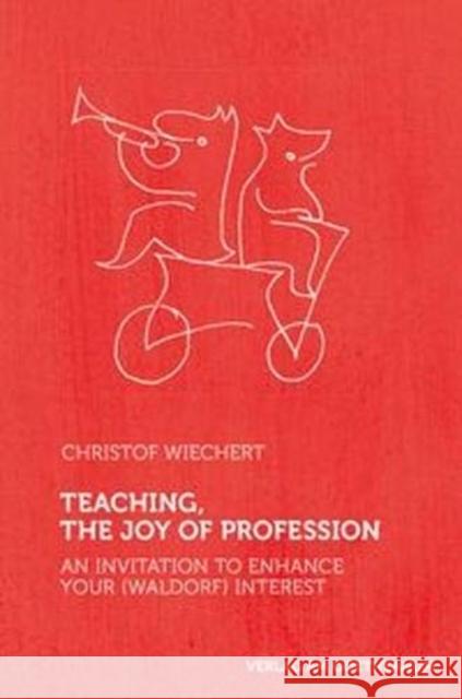 Teaching, The Joy of Profession: An Invitation to Enhance Your (Waldorf) Interest Christof Wiechert 9783723514733