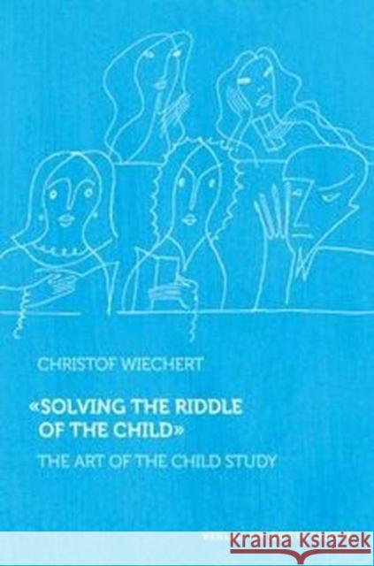 Solving the Riddle of the Child: The Art of Child Study Christof Wiechert 9783723515273