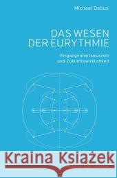 Das Wesen der Eurythmie : Vergangenheitswurzeln und Zukunftswirklichkeit Debus, Michael 9783723515402