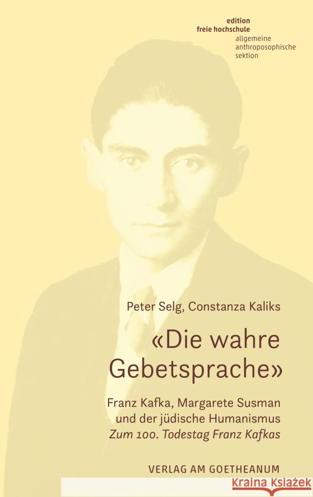 «Die wahre Gebetsprache» Franz Kafka, Margarete Susman und der jüdische Humanismus Selg, Peter, Kaliks, Constanza 9783723517840