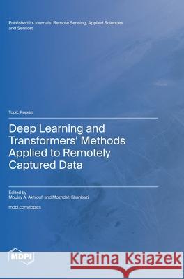 Deep Learning and Transformers' Methods Applied to Remotely Captured Data Moulay A. Akhloufi Mozhdeh Shahbazi 9783725805853 Mdpi AG