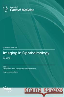 Imaging in Ophthalmology: Volume I Vito Romano Yalin Zheng Mariantonia Ferrara 9783725807857 Mdpi AG