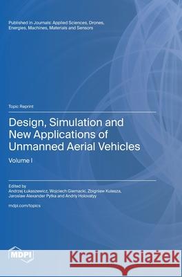 Design, Simulation and New Applications of Unmanned Aerial Vehicles: Volume I Andrzej Lukaszewicz Wojciech Giernacki Zbigniew Kulesza 9783725809776