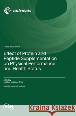 Effect of Protein and Peptide Supplementation on Physical Performance and Health Status Lei Zhao Zhao Liang Zhao Zhao 9783725809837