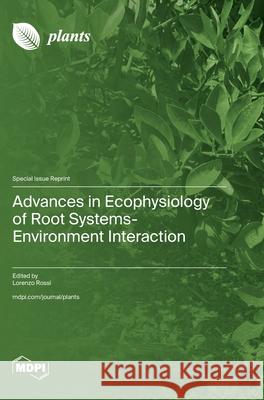 Advances in Ecophysiology of Root Systems-Environment Interaction Lorenzo Rossi 9783725810178 Mdpi AG