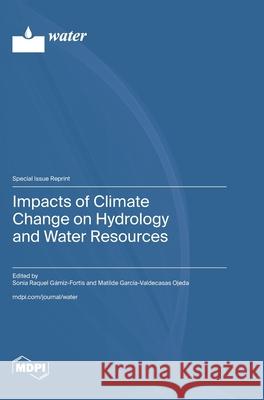 Impacts of Climate Change on Hydrology and Water Resources Sonia Raquel G?miz-Fortis Matilde Garc?a-Valdecasas Ojeda 9783725810307