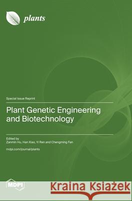 Plant Genetic Engineering and Biotechnology Zanmin Hu Han Xiao Yi Ren 9783725810352 Mdpi AG