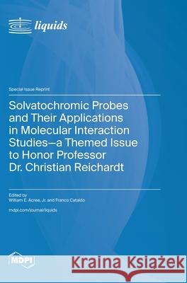 Solvatochromic Probes and Their Applications in Molecular Interaction Studies-a Themed Issue to Honor Professor Dr. Christian Reichardt William E. Acree Franco Cataldo 9783725810383