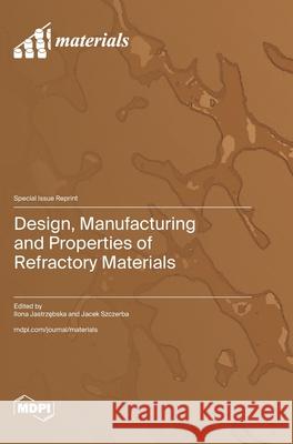 Design, Manufacturing and Properties of Refractory Materials Ilona Jastrzębska Jacek Szczerba 9783725810895 Mdpi AG