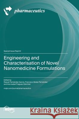 Engineering and Characterisation of Novel Nanomedicine Formulations Raquel Fern?ndez Garc?a Francisco Bol?s-Fern?ndez Ana Isabel Fraguas-S?nchez 9783725810963