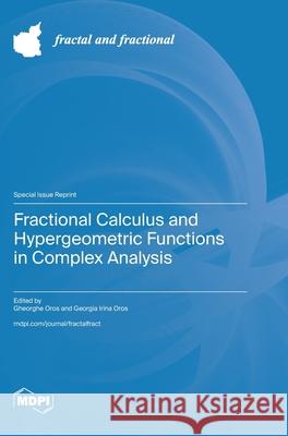 Fractional Calculus and Hypergeometric Functions in Complex Analysis Gheorghe Oros Georgia Irina Oros 9783725810987 Mdpi AG