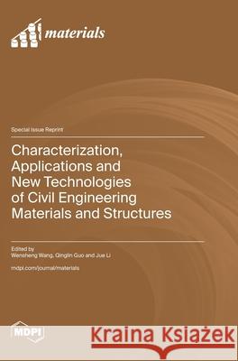 Characterization, Applications and New Technologies of Civil Engineering Materials and Structures Wensheng Wang Qinglin Guo Jue Li 9783725811021