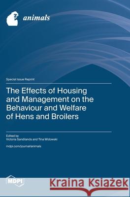 The Effects of Housing and Management on the Behaviour and Welfare of Hens and Broilers Victoria Sandilands Tina Widowski 9783725811045 Mdpi AG