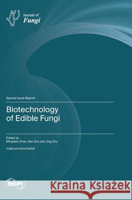 Biotechnology of Edible Fungi Mingwen Zhao Gen Zou Jing Zhu 9783725811106 Mdpi AG