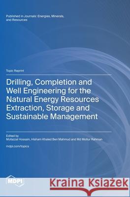 Drilling, Completion and Well Engineering for the Natural Energy Resources Extraction, Storage and Sustainable Management Mofazzal Hossain Hisham Khaled Ben Mahmud Motiur Rahman 9783725811212 Mdpi AG