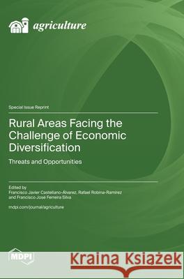 Rural Areas Facing the Challenge of Economic Diversification: Threats and Opportunities Francisco Javier Castellano-?lvarez Rafael Robina-Ram?rez Francisco Jos? Ferreira Silva 9783725811236 Mdpi AG