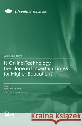 Is Online Technology the Hope in Uncertain Times for Higher Education? Anthony G. Picciano 9783725811533 Mdpi AG