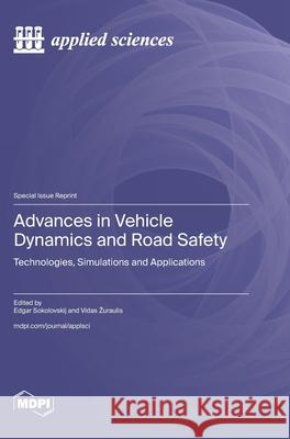 Advances in Vehicle Dynamics and Road Safety: Technologies, Simulations and Applications Edgar Sokolovskij Vidas Zuraulis 9783725811816