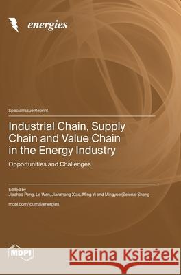 Industrial Chain, Supply Chain and Value Chain in the Energy Industry: Opportunities and Challenges Jiachao Peng Le Wen Jianzhong Xiao 9783725811991 Mdpi AG