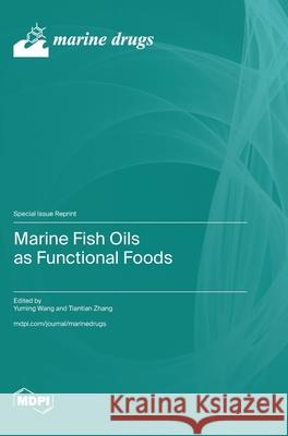 Marine Fish Oils as Functional Foods Yuming Wang Tiantian Zhang 9783725812233 Mdpi AG