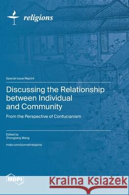 Discussing the Relationship between Individual and Community: From the Perspective of Confucianism Zhongjiang Wang 9783725812295 Mdpi AG